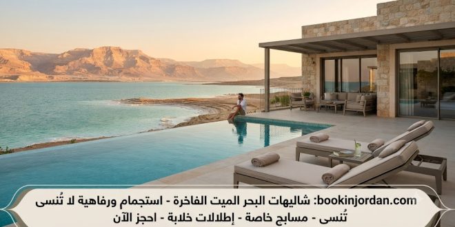 احجز شاليهك في البحر الميت الآن: إطلالة ساحرة وراحة لا تضاهى